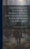 Cruindmeli Sive Fulcharii ars Metrica. Beitrag zur Geschichte der Karolingischen Gelehrsamkeit