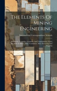 The Elements Of Mining Engineering: Arithmetic, Formulas, Geometry And Trigonometry, Gases Met With In Mines, Mine Ventilation, Mine Surveying And Map - Schools, International Correspondence