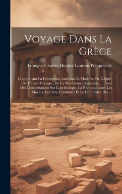 Voyage Dans La Grèce: Comprenant La Description Ancienne Et Moderne De L'épire, De L'illyrie Grecque, De La Macédoine Cisaxienne, ... Avec D - Pouqueville, François Charles Hughes La