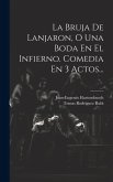 La Bruja De Lanjaron, O Una Boda En El Infierno. Comedia En 3 Actos...