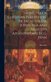 Institutes Of Christian Perfection, Tr. From The Gr. [opuscula And Selected Apophthegms] By G. Penn