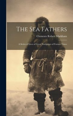 The Sea Fathers: A Series of Lives of Great Navigators of Former Times - Markham, Clements Robert