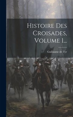 Histoire Des Croisades, Volume 1... - Tyr, Guillaume De