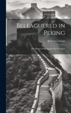 Beleaguered in Peking; The Boxer's War Against the Foreigner - Robert, Coltman