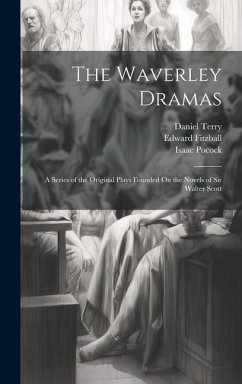 The Waverley Dramas: A Series of the Original Plays Founded On the Novels of Sir Walter Scott - Scott, Walter; Terry, Daniel; Dibdin, Thomas