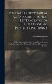 Manuale Exorcistarum, Ac Parochorum, Hoc Est Tractatus De Curatione, Ac Protectione Divina: In Quo Reprobatis Erroribus, Verus, Certus, Securus, Catho