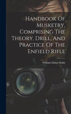 Handbook Of Musketry, Comprising The Theory, Drill, And Practice Of The Enfield Rifle - Smith, William Elisha