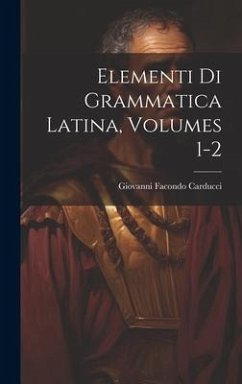 Elementi Di Grammatica Latina, Volumes 1-2 - Carducci, Giovanni Facondo