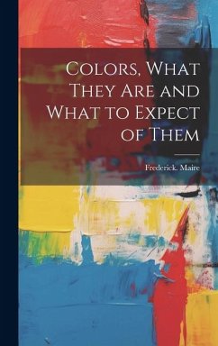 Colors, What They Are and What to Expect of Them - Maire, Frederick