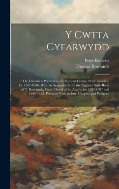 Y Cwtta Cyfarwydd: 'the Chronicle Written by the Famous Clarke, Peter Roberts', for 1607-1646. With an Appendix From the Register Note-Bo - Roberts, Peter; Rowlands, Thomas