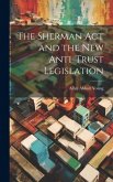 The Sherman act and the new Anti-trust Legislation