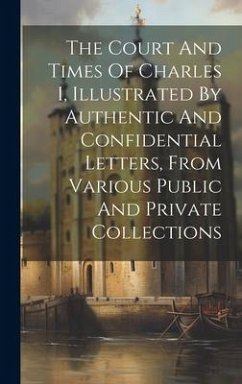 The Court And Times Of Charles I, Illustrated By Authentic And Confidential Letters, From Various Public And Private Collections - Anonymous