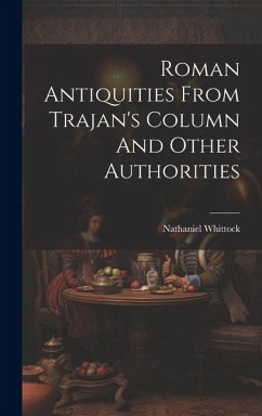 Roman Antiquities From Trajan's Column And Other Authorities - Whittock, Nathaniel