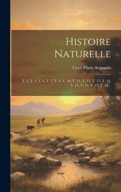 Histoire Naturelle: T. 2, T. 4, T. 6, T. 7, T. 8, T. 10, T. 11, T. 12, T. 13, T. 14, T. 15, T. 16, T. 17, T. 18... - Segundo, Cayo Plinio