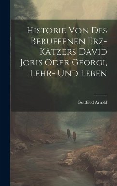 Historie Von Des Beruffenen Erz-kätzers David Joris Oder Georgi, Lehr- Und Leben - Arnold, Gottfried