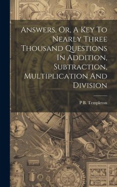 Answers, Or, A Key To Nearly Three Thousand Questions In Addition, Subtraction, Multiplication And Division - Templeton, P. B.