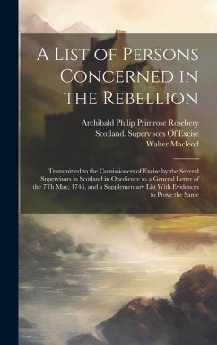A List of Persons Concerned in the Rebellion: Transmitted to the Comissioners of Excise by the Several Supervisors in Scotland in Obedience to a Gener - Rosebery, Archibald Philip Primrose; Macleod, Walter