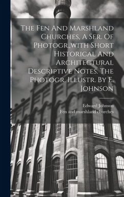 The Fen And Marshland Churches, A Ser. Of Photogr., with Short Historical And Architectural Descriptive Notes. The Photogr. Illustr. By E. Johnson