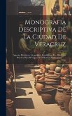 Monografia Descriptiva De La Ciudad De Veracruz: Apuntes Históricos, Geográficos Estadísticos, Etc., Etc. Guía Practica Para El Viajero Y El Hombre De
