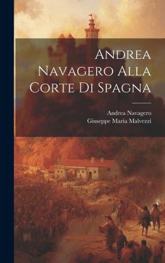 Andrea Navagero Alla Corte Di Spagna - Navagero, Andrea; Malvezzi, Giuseppe Maria