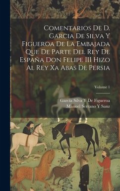 Comentarios De D. Garcia De Silva Y Figueroa De La Embajada Que De Parte Del Rey De España Don Felipe III Hizo Al Rey Xa Abas De Persia; Volume 1 - de Figueroa, García Silva Y.; Sanz, Manuel Serrano Y.