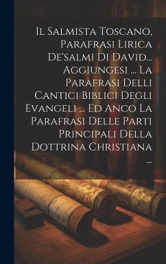 Il Salmista Toscano, Parafrasi Lirica De'salmi Di David... Aggiungesi ... La Parafrasi Delli Cantici Biblici Degli Evangeli ... Ed Anco La Parafrasi D - Anonymous