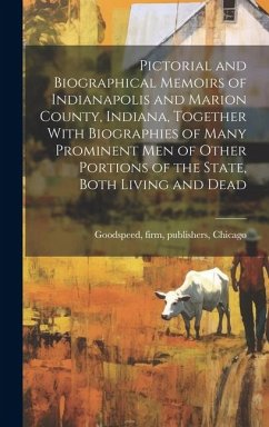 Pictorial and Biographical Memoirs of Indianapolis and Marion County, Indiana, Together With Biographies of Many Prominent men of Other Portions of th
