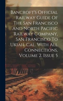 Bancroft's Official Railway Guide Of The San Francisco And North Pacific Railway Company, San Francisco To Ukiah, Cal. With All Connections, Volume 2, - Anonymous