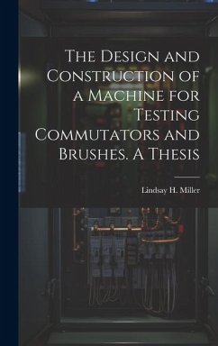 The Design and Construction of a Machine for Testing Commutators and Brushes. A Thesis - Miller, Lindsay H.