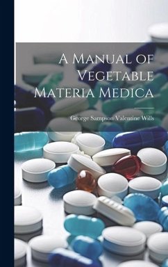 A Manual of Vegetable Materia Medica - Wills, George Sampson Valentine
