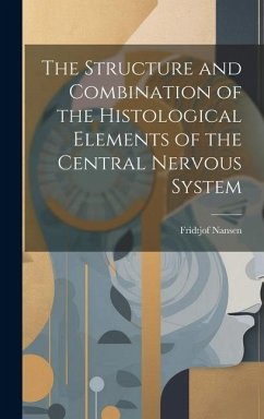 The Structure and Combination of the Histological Elements of the Central Nervous System - Nansen, Fridtjof