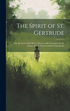 The Spirit of St. Gertrude: Or, the Love of the Heart of Jesus to His Creatures, by the Author of 's t. Francis and the Franciscans' - Anonymous