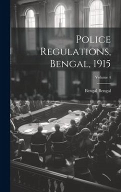 Police Regulations, Bengal, 1915; Volume 4 - Bengal, Bengal