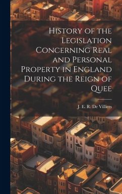 History of the Legislation Concerning Real and Personal Property in England During the Reign of Quee - De Villiers, J. E. R.