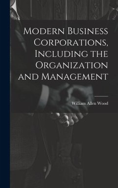 Modern Business Corporations, Including the Organization and Management - Wood, William Allen