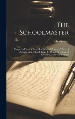 The Schoolmaster: Essays On Practical Education, Selected From the Works of Ascham [And Others], From the Quarterly Journal of Education - Schoolmaster
