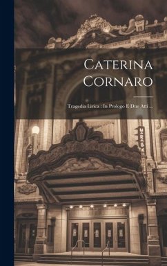 Caterina Cornaro: Tragedia Lirica: In Prologo E Due Atti ... - Anonymous