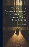 The Golden Chain, a Manual of Intercessory Prayer, Ed. by H.W. Miller