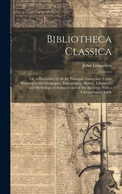 Bibliotheca Classica: Or, a Dictionary of All the Principal Names and Terms Relating to the Geography, Topography, History, Literature, and - Lemprière, John