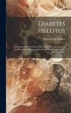 Diabetes Mellitus: A Synopsis Of Its Pathology, Physiology, Etiology, Incipient And Progressive Symptoms, Causes Of Death, Sugar Tests, A