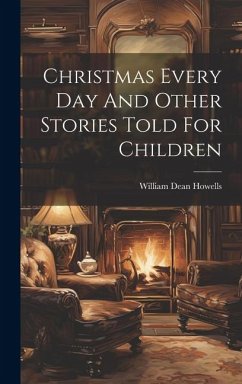 Christmas Every Day And Other Stories Told For Children - Howells, William Dean