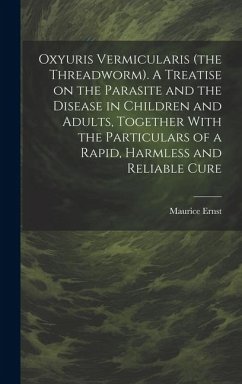 Oxyuris Vermicularis (the Threadworm). A Treatise on the Parasite and the Disease in Children and Adults, Together With the Particulars of a Rapid, Ha - Ernst, Maurice