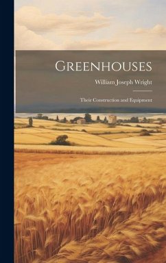 Greenhouses: Their Construction and Equipment - Wright, William Joseph