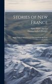 Stories of New France: Being Tales of Adventure and Heroism From the Early History of Canada