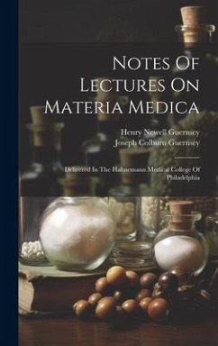 Notes Of Lectures On Materia Medica: Delivered In The Hahnemann Medical College Of Philadelphia - Guernsey, Henry Newell