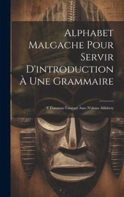 Alphabet Malgache Pour Servir D'introduction À Une Grammaire: Y Fianaran-taratasy Atao N'olona Alifabety - Anonymous