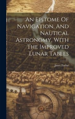 An Epitome Of Navigation, And Nautical Astronomy, With The Improved Lunar Tables - Taylor, Janet