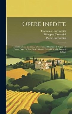 Opere Inedite: Considerazioni Intorni Ai Discorsi Del Machiavelli Sopra La Prima Deca Di Tito Livio. Ricordi Politici E Civili. Disco - Guicciardini, Francesco; Canestrini, Giuseppe; Guicciardini, Piero