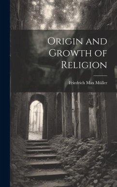 Origin and Growth of Religion - Müller, Friedrich Max