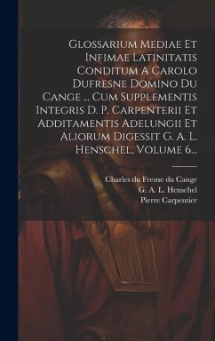 Glossarium Mediae Et Infimae Latinitatis Conditum A Carolo Dufresne Domino Du Cange ... Cum Supplementis Integris D. P. Carpenterii Et Additamentis Ad - Carpentier, Pierre